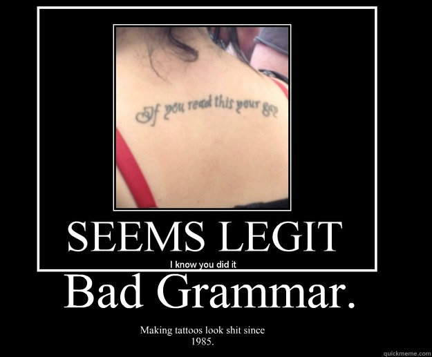 Bad Grammar. Making tattoos look shit since 1985.  bad grammar