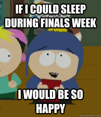 If i could sleep during finals week  I would be so happy  Craig - I would be so happy