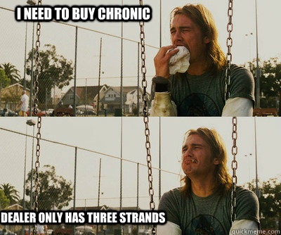 I need to buy chronic dealer only has THREE strands  First World Stoner Problems