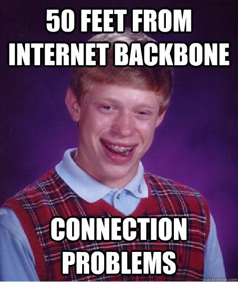 50 feet from internet backbone connection problems  Badluckbrian
