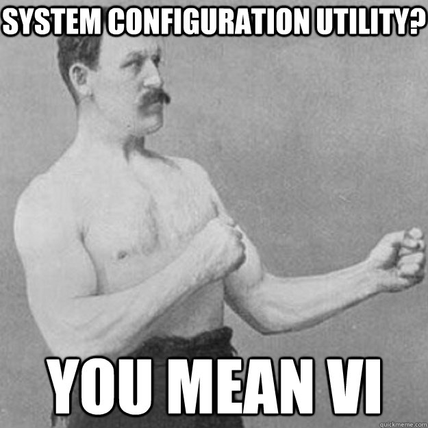 System Configuration Utility? You mean vi  overly manly man