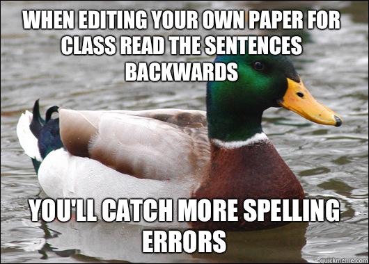 When editing your own paper for class read the sentences backwards You'll catch more spelling errors  Actual Advice Mallard