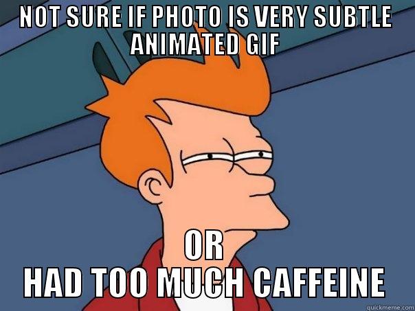 NOT SURE IF PHOTO IS VERY SUBTLE ANIMATED GIF OR HAD TOO MUCH CAFFEINE Futurama Fry