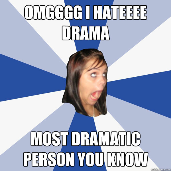 OMGGGG I hateeee drama most dramatic person you know  Annoying Facebook Girl