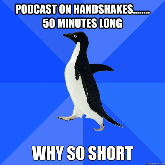 Podcast on handshakes........       50 minutes long why so short                       Socially Awkward Penguin