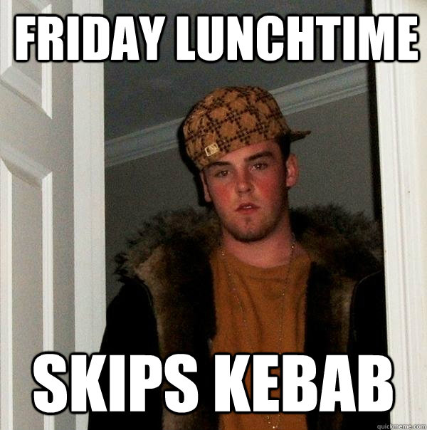 FRIDAY lunchtime skips kebab  Scumbag Steve