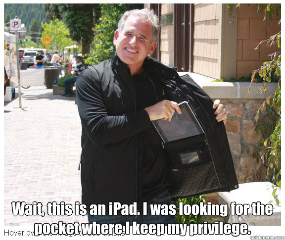   Wait, this is an iPad. I was looking for the pocket where I keep my privilege. -   Wait, this is an iPad. I was looking for the pocket where I keep my privilege.  Misc