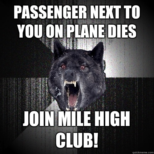 Passenger next to you on plane dies Join mile high club! - Passenger next to you on plane dies Join mile high club!  Insanity Wolf