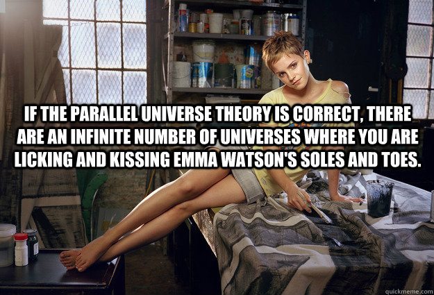 If the parallel universe theory is correct, there are an infinite number of universes where you are licking and kissing Emma Watson's soles and toes.  - If the parallel universe theory is correct, there are an infinite number of universes where you are licking and kissing Emma Watson's soles and toes.   Misc