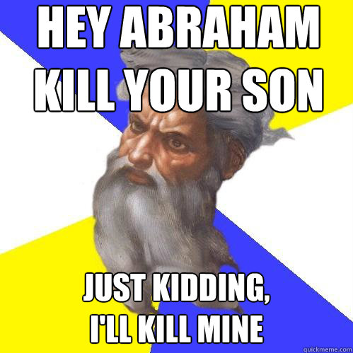 Hey Abraham
kill your son just kidding, 
I'll kill mine  Advice God