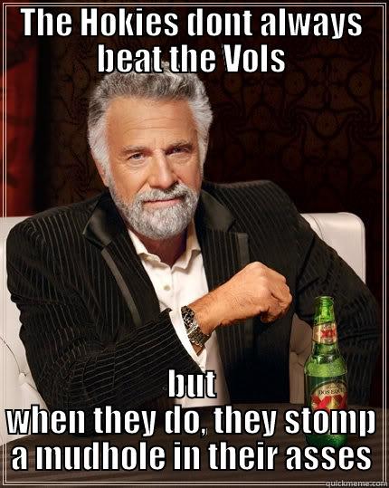 THE HOKIES DONT ALWAYS BEAT THE VOLS BUT WHEN THEY DO, THEY STOMP A MUDHOLE IN THEIR ASSES The Most Interesting Man In The World