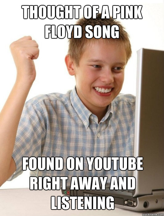 THOUGHT OF A PINK FLOYD SONG FOUND ON YOUTUBE RIGHT AWAY AND LISTENING  