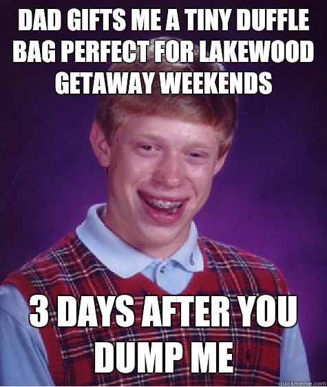 Dad gifts me a tiny duffle bag perfect for Lakewood getaway weekends  3 days after you dump me   Bad Luck Brian