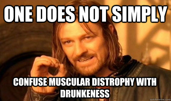 ONE DOES NOT SIMPLY CONFUSE MUSCULAR DISTROPHY WITH DRUNKENESS - ONE DOES NOT SIMPLY CONFUSE MUSCULAR DISTROPHY WITH DRUNKENESS  One Does Not Simply