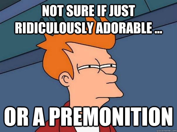 Not sure if just ridiculously adorable ... Or a premonition  Futurama Fry