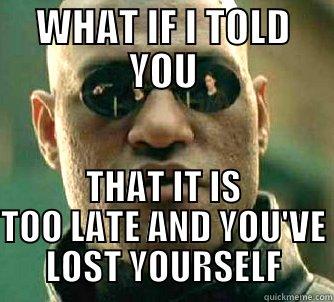 WHAT IF I TOLD YOU THAT IT IS TOO LATE AND YOU'VE LOST YOURSELF Matrix Morpheus