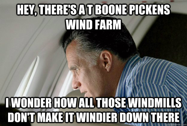 Hey, there's a T Boone Pickens wind farm I wonder how all those windmills don't make it windier down there  