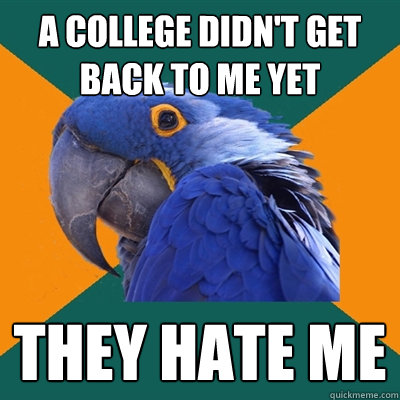 a college didn't get back to me yet they hate me
  Paranoid Parrot