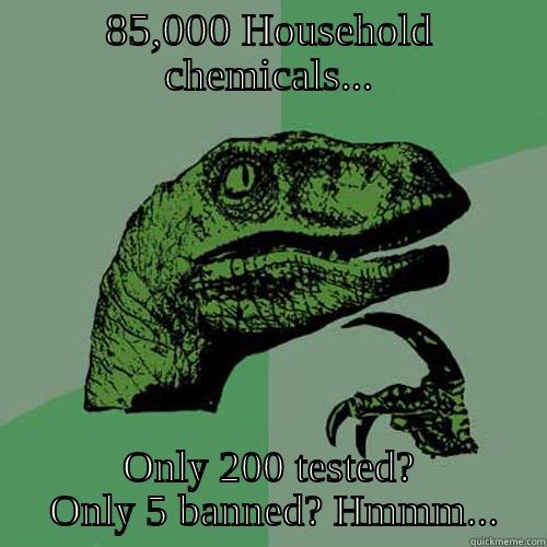 85,000 HOUSEHOLD CHEMICALS... ONLY 200 TESTED?  ONLY 5 BANNED? HMMM... Philosoraptor