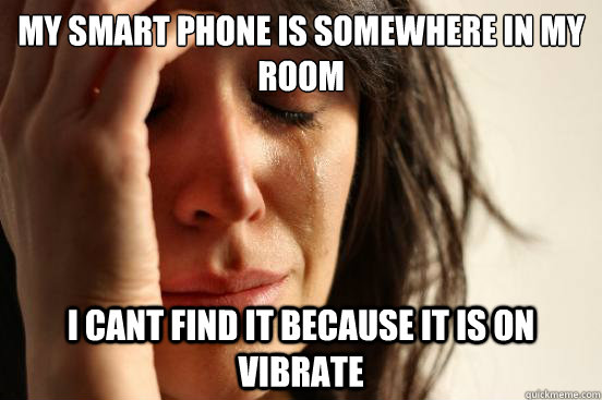 My smart phone is somewhere in my room I cant find it because it is on vibrate   First World Problems