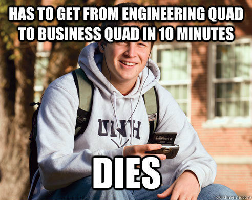 Has to get from Engineering Quad to Business Quad in 10 minutes Dies  College Freshman