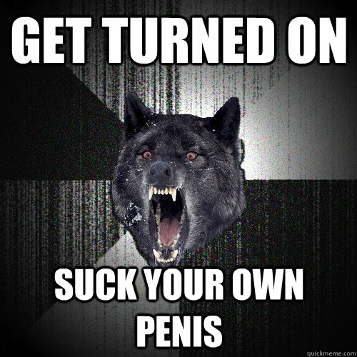 Get turned on suck your own penis  Insanity Wolf