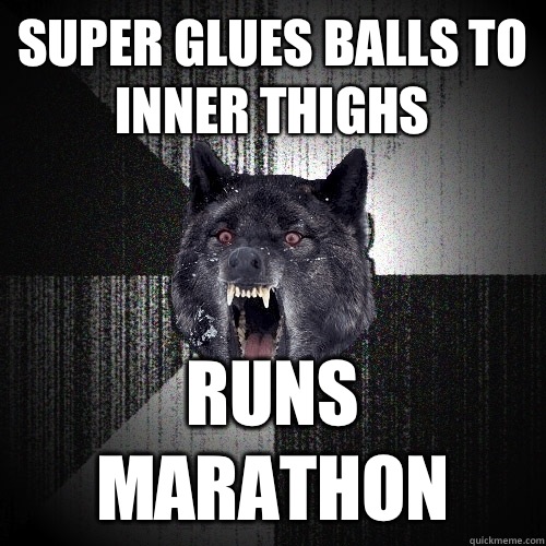 Super glues balls to inner thighs RUNS MARATHON  Insanity Wolf
