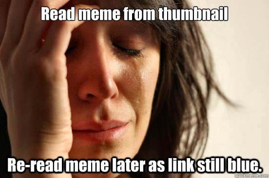 Read meme from thumbnail Re-read meme later as link still blue.  First World Problems