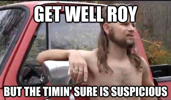 Get well Roy but the timin' sure is suspicious  Almost Politically Correct Redneck