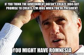 If you think the government doesn't create jobs but promise to create 12M jobs when you're president You might have Romnesia - If you think the government doesn't create jobs but promise to create 12M jobs when you're president You might have Romnesia  Romnesia