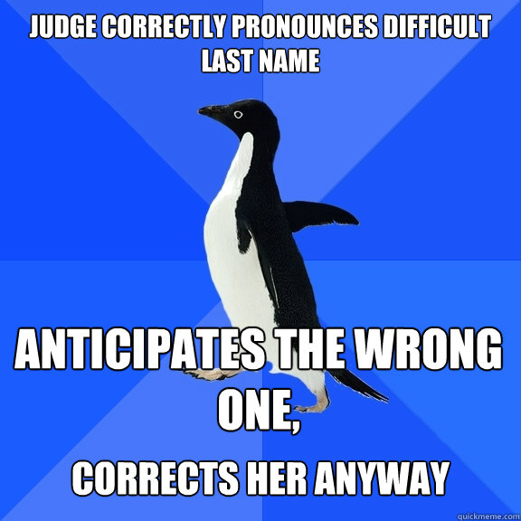 Judge correctly pronounces difficult last name anticipates the wrong one,  corrects her anyway  Socially Awkward Penguin