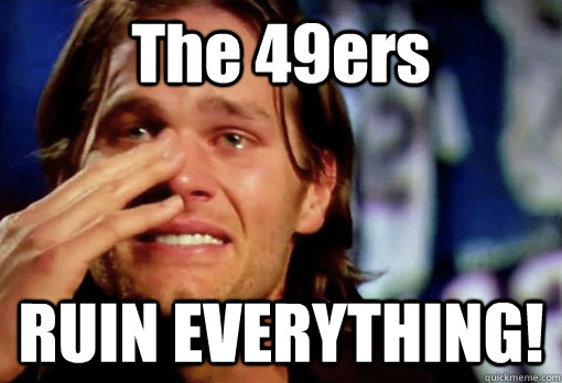 The 49ers RUIN EVERYTHING!  Crying Tom Brady