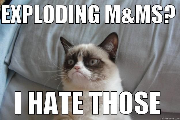 EXPLODING M&MS?  I HATE THOSE Grumpy Cat