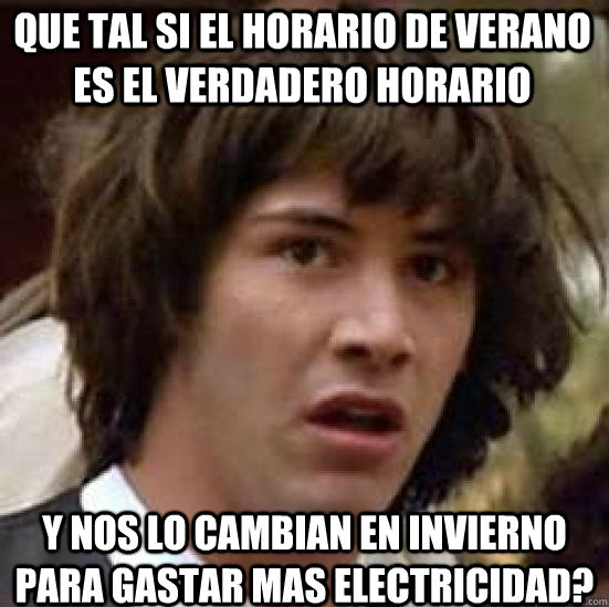 Que tal si el horario de verano es el verdadero horario y nos lo cambian en invierno para gastar mas electricidad?  