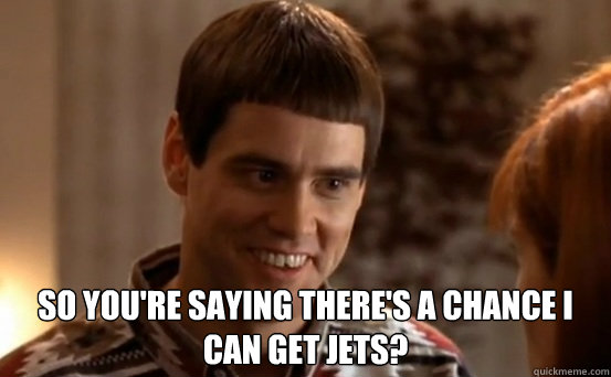  so you're saying there's a chance I can get jets?  -  so you're saying there's a chance I can get jets?   Jim Carrey