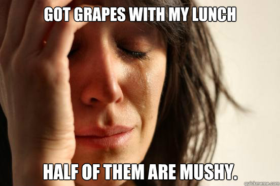 Got grapes with my lunch Half of them are mushy.  First World Problems