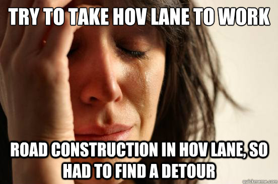 try to take hov lane to work road construction in hov lane, so had to find a detour  First World Problems