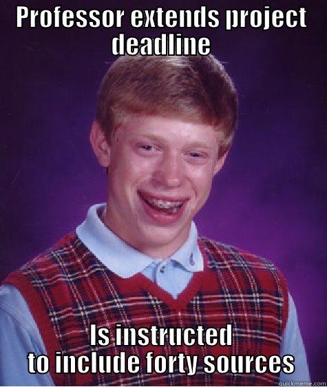 PROFESSOR EXTENDS PROJECT DEADLINE IS INSTRUCTED TO INCLUDE FORTY SOURCES Bad Luck Brian