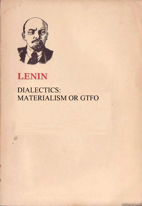 DIALECTICS: 
MATERIALISM OR GTFO  