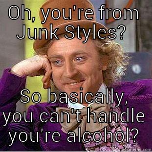 OH, YOU'RE FROM JUNK STYLES?  SO BASICALLY, YOU CAN'T HANDLE YOU'RE ALCOHOL? Condescending Wonka