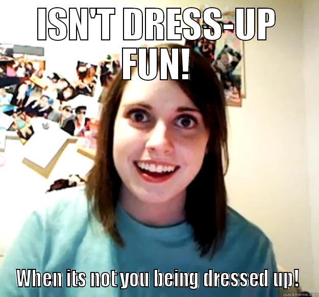 Dressup is fun - ISN'T DRESS-UP FUN! WHEN ITS NOT YOU BEING DRESSED UP! Overly Attached Girlfriend