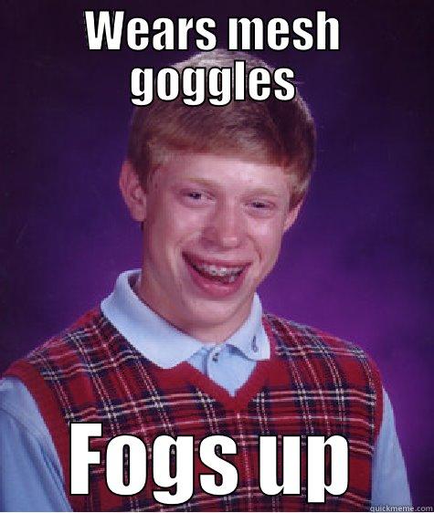 WEARS MESH GOGGLES FOGS UP Bad Luck Brian