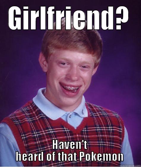 GIRLFRIEND? HAVEN'T HEARD OF THAT POKEMON Bad Luck Brian