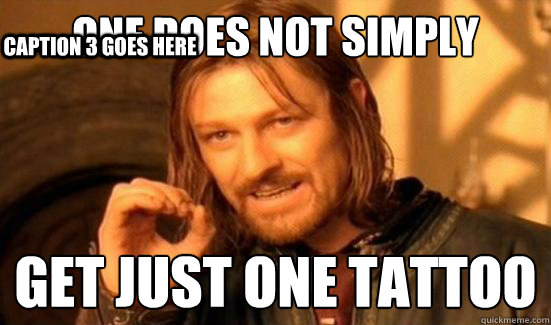 One Does Not Simply get just one tattoo Caption 3 goes here  Boromir
