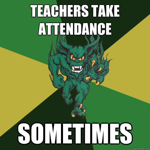 teachers take attendance sometimes  Green Terror