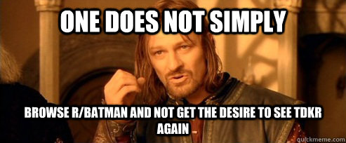 One does not simply browse r/batman and not get the desire to see tdkr again  One Does Not Simply