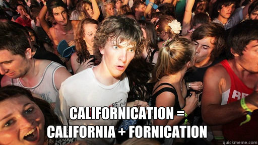  Californication = 
California + Fornication  Sudden Clarity Clarence