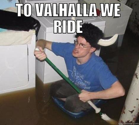 For your inner Viking - TO VALHALLA WE RIDE  They said