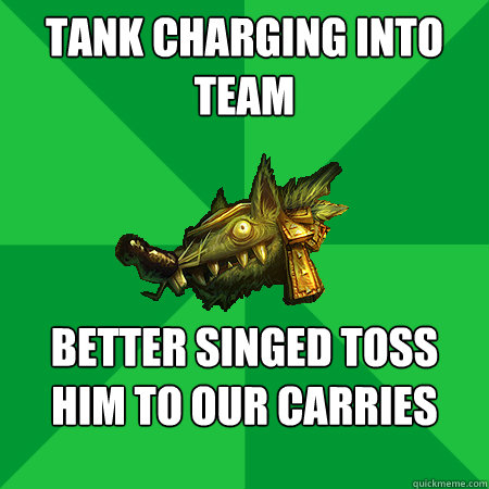 Tank charging into team better Singed toss him to our carries   Bad LoL Player