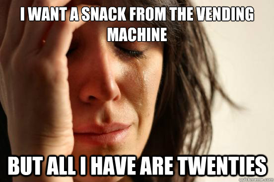 I want a snack from the vending machine but all i have are twenties  First World Problems